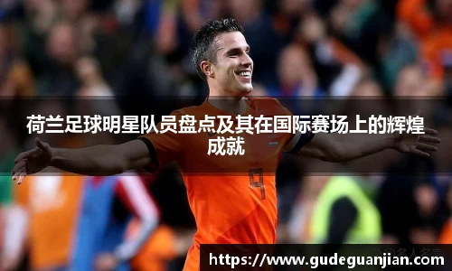 荷兰足球明星队员盘点及其在国际赛场上的辉煌成就