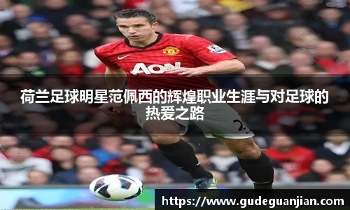 荷兰足球明星范佩西的辉煌职业生涯与对足球的热爱之路