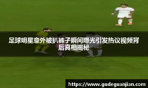 足球明星意外被扒裤子瞬间曝光引发热议视频背后真相揭秘