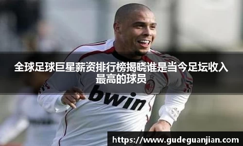 全球足球巨星薪资排行榜揭晓谁是当今足坛收入最高的球员